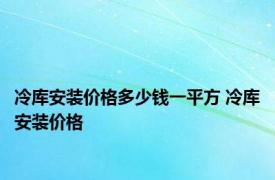 冷库安装价格多少钱一平方 冷库安装价格 