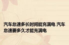 汽车怠速多长时间能充满电 汽车怠速要多久才能充满电