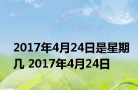 2017年4月24日是星期几 2017年4月24日 