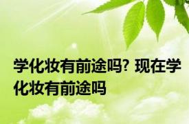 学化妆有前途吗? 现在学化妆有前途吗