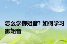 怎么学御姐音? 如何学习御姐音