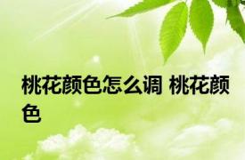 桃花颜色怎么调 桃花颜色 