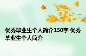 优秀毕业生个人简介150字 优秀毕业生个人简介 