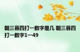 朝三暮四打一数字是几 朝三暮四打一数字1一49 