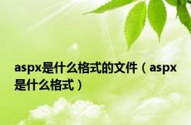 aspx是什么格式的文件（aspx是什么格式）