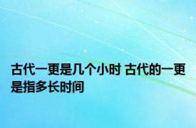 古代一更是几个小时 古代的一更是指多长时间