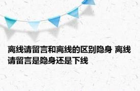 离线请留言和离线的区别隐身 离线请留言是隐身还是下线