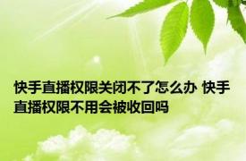 快手直播权限关闭不了怎么办 快手直播权限不用会被收回吗