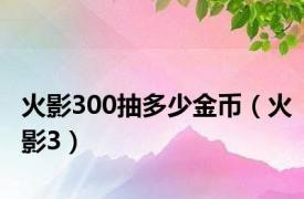 火影300抽多少金币（火影3）