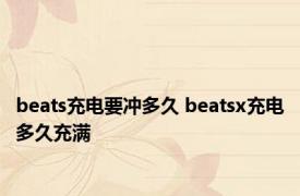 beats充电要冲多久 beatsx充电多久充满 