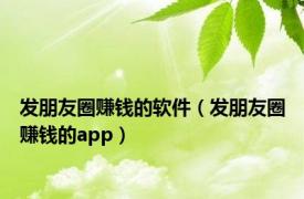 发朋友圈赚钱的软件（发朋友圈赚钱的app）