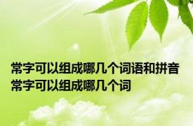 常字可以组成哪几个词语和拼音 常字可以组成哪几个词