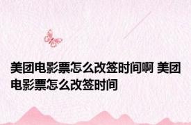 美团电影票怎么改签时间啊 美团电影票怎么改签时间