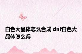 白色大晶体怎么合成 dnf白色大晶体怎么得 