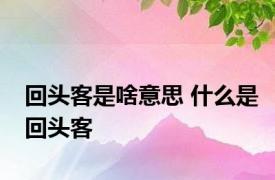 回头客是啥意思 什么是回头客