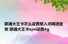 联通大王卡怎么设置接入点网速更快 联通大王卡apn设置4g 