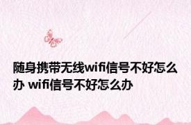 随身携带无线wifi信号不好怎么办 wifi信号不好怎么办