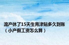 流产休了15天生育津贴多久到账（小产假工资怎么算）