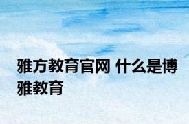 雅方教育官网 什么是博雅教育