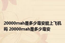 20000mah是多少毫安能上飞机吗 20000mah是多少毫安 