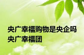 央广幸福购物是央企吗 央广幸福团 