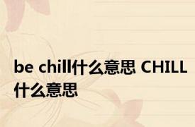 be chill什么意思 CHILL什么意思