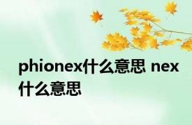 phionex什么意思 nex什么意思 