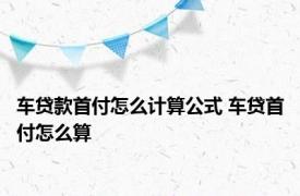 车贷款首付怎么计算公式 车贷首付怎么算