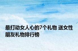 最打动女人心的7个礼物 送女性朋友礼物排行榜 