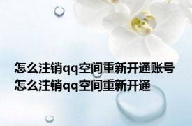 怎么注销qq空间重新开通账号 怎么注销qq空间重新开通