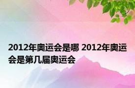 2012年奥运会是哪 2012年奥运会是第几届奥运会