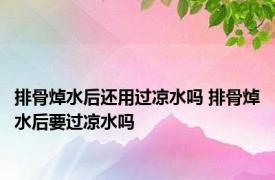 排骨焯水后还用过凉水吗 排骨焯水后要过凉水吗 