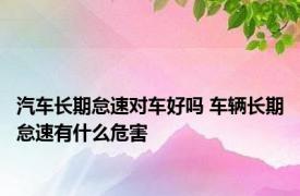 汽车长期怠速对车好吗 车辆长期怠速有什么危害