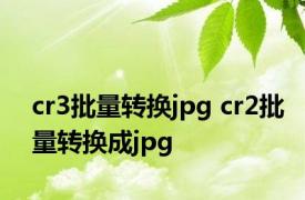 cr3批量转换jpg cr2批量转换成jpg 