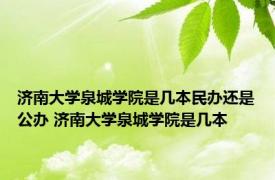 济南大学泉城学院是几本民办还是公办 济南大学泉城学院是几本