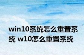 win10系统怎么重置系统 w10怎么重置系统