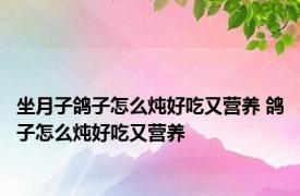 坐月子鸽子怎么炖好吃又营养 鸽子怎么炖好吃又营养 