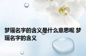 梦瑶名字的含义是什么意思呢 梦瑶名字的含义