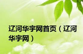 辽河华宇网首页（辽河华宇网）