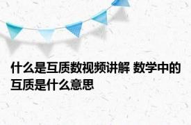 什么是互质数视频讲解 数学中的互质是什么意思