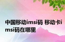 中国移动imsi码 移动卡imsi码在哪里 