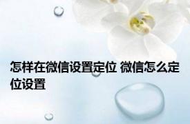 怎样在微信设置定位 微信怎么定位设置