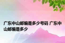 广东中山邮编是多少号码 广东中山邮编是多少 