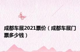 成都车展2021票价（成都车展门票多少钱）