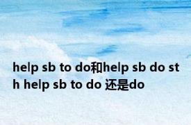 help sb to do和help sb do sth help sb to do 还是do