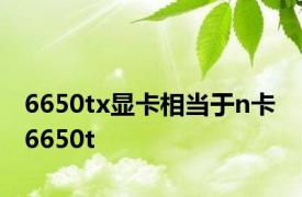 6650tx显卡相当于n卡 6650t 