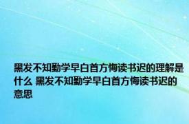 黑发不知勤学早白首方悔读书迟的理解是什么 黑发不知勤学早白首方悔读书迟的意思 