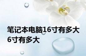 笔记本电脑16寸有多大 6寸有多大