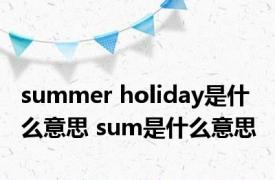 summer holiday是什么意思 sum是什么意思 