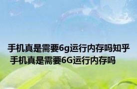 手机真是需要6g运行内存吗知乎 手机真是需要6G运行内存吗